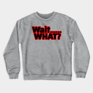 Wait What? Crewneck Sweatshirt